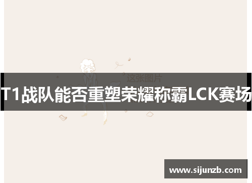 T1战队能否重塑荣耀称霸LCK赛场