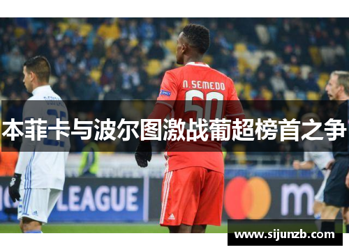 本菲卡与波尔图激战葡超榜首之争