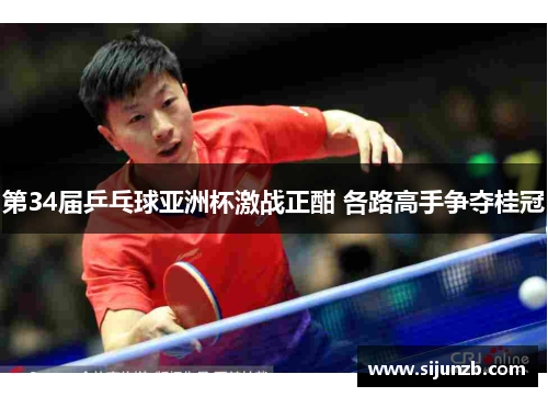 第34届乒乓球亚洲杯激战正酣 各路高手争夺桂冠