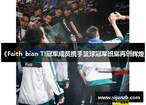 《Faith_bian TI冠军成员携手篮球冠军班底再创辉煌》