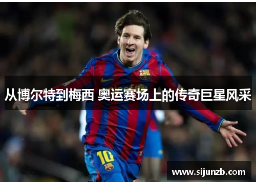 从博尔特到梅西 奥运赛场上的传奇巨星风采