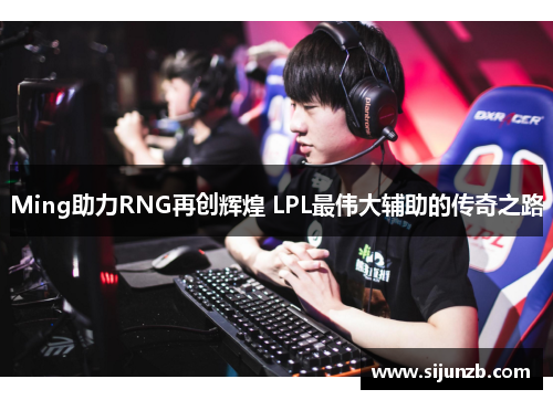 Ming助力RNG再创辉煌 LPL最伟大辅助的传奇之路 Ming助力RNG再创辉煌 LPL最伟大辅助的传奇之路
