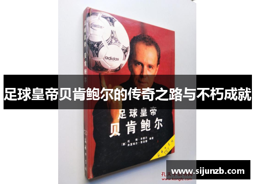 足球皇帝贝肯鲍尔的传奇之路与不朽成就