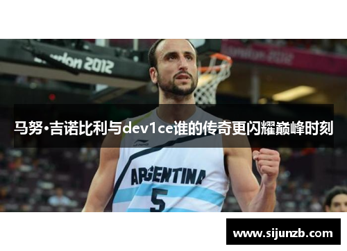 马努·吉诺比利与dev1ce谁的传奇更闪耀巅峰时刻 马努·吉诺比利与dev1ce谁的传奇更闪耀巅峰时刻