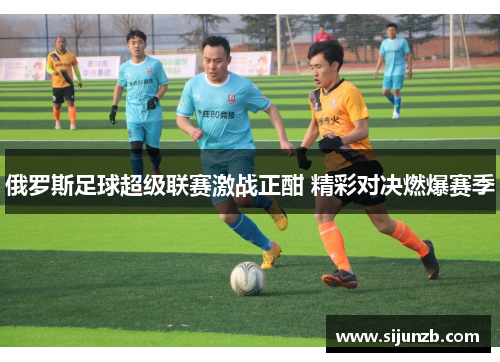 俄罗斯足球超级联赛激战正酣 精彩对决燃爆赛季