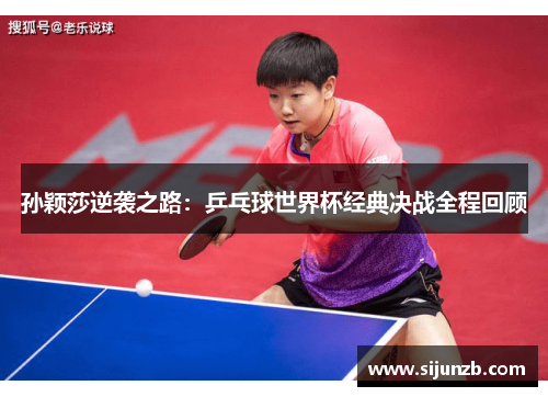孙颖莎逆袭之路：乒乓球世界杯经典决战全程回顾
