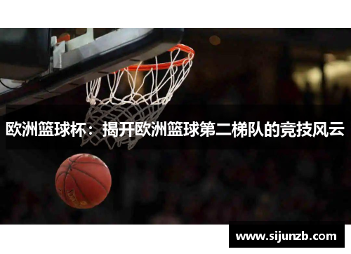 欧洲篮球杯：揭开欧洲篮球第二梯队的竞技风云