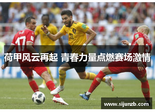 荷甲风云再起 青春力量点燃赛场激情