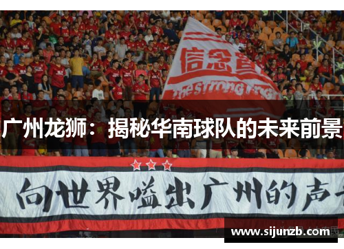 广州龙狮：揭秘华南球队的未来前景
