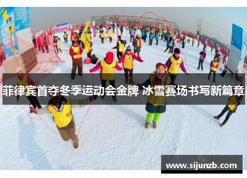 菲律宾首夺冬季运动会金牌 冰雪赛场书写新篇章