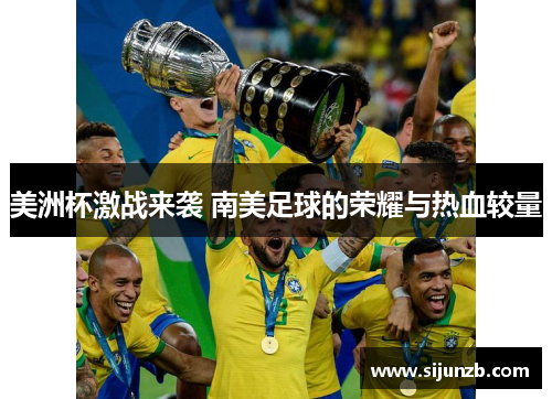 美洲杯激战来袭 南美足球的荣耀与热血较量