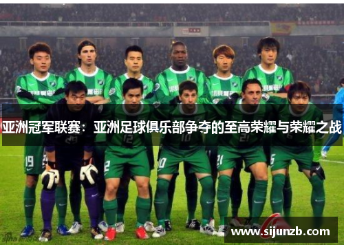 亚洲冠军联赛：亚洲足球俱乐部争夺的至高荣耀与荣耀之战