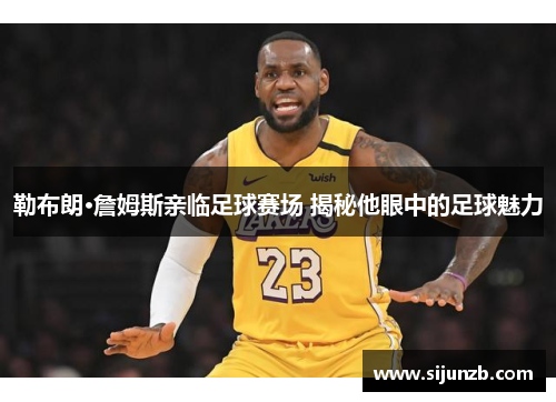 勒布朗·詹姆斯亲临足球赛场 揭秘他眼中的足球魅力