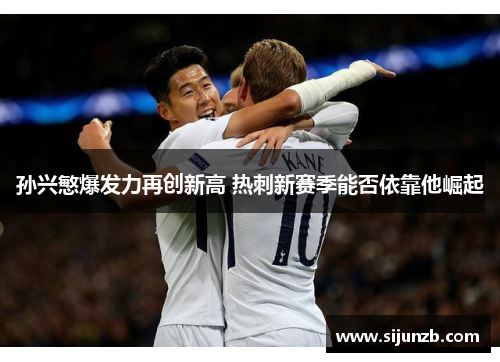 孙兴慜爆发力再创新高 热刺新赛季能否依靠他崛起