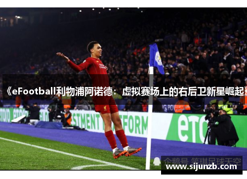 《eFootball利物浦阿诺德：虚拟赛场上的右后卫新星崛起》