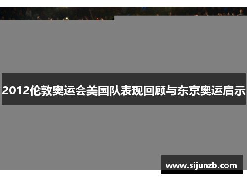 2012伦敦奥运会美国队表现回顾与东京奥运启示