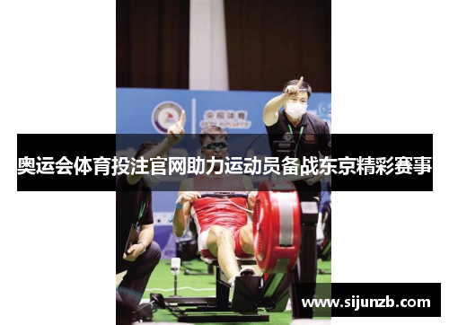 奥运会体育投注官网助力运动员备战东京精彩赛事