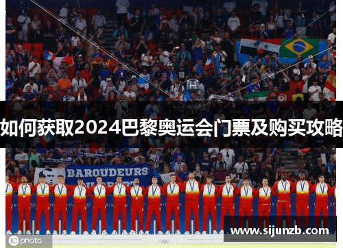 如何获取2024巴黎奥运会门票及购买攻略