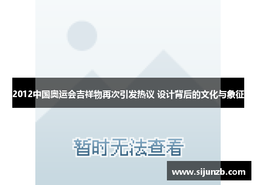 2012中国奥运会吉祥物再次引发热议 设计背后的文化与象征 2012中国奥运会吉祥物再次引发热议 设计背后的文化与象征