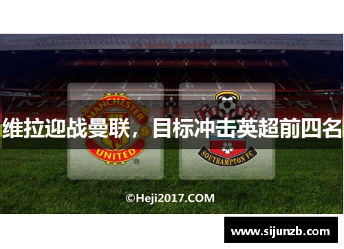 维拉迎战曼联，目标冲击英超前四名