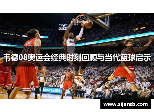 韦德08奥运会经典时刻回顾与当代篮球启示